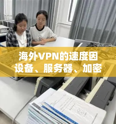 海外VPN的速度因设备、服务器、加密方式等多个因素而有所不同,以下是一些常见的VPN服务及其速度分析 海外VPN的速度因设备、服务器、加密方式等多个因素而有所不同,以下是一些常见的VPN服务及其速度分析