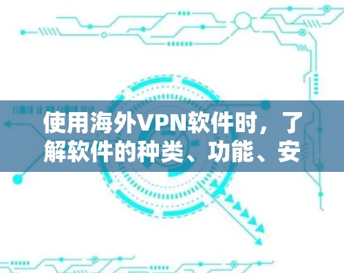 使用海外VPN软件时，了解软件的种类、功能、安全性以及适用场景非常重要。以下是一些常见的VPN软件及其特点，供您参考