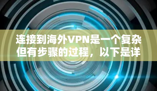 连接到海外VPN是一个复杂但有步骤的过程,以下是详细的步骤指南 连接到海外VPN是一个复杂但有步骤的过程,以下是详细的步骤指南