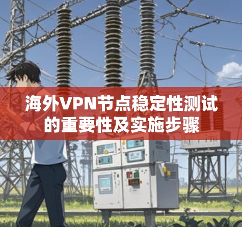 海外VPN节点稳定性测试的重要性及实施步骤