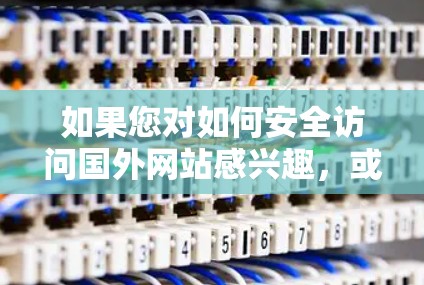 如果您对如何安全访问国外网站感兴趣,或者想了解一些合法的VPN服务,以下是一些信息和建议 如果您对如何安全访问国外网站感兴趣,或者想了解一些合法的VPN服务,以下是一些信息和建议