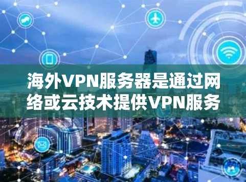 海外VPN服务器是通过网络或云技术提供VPN服务的服务器,这些服务器通常位于国外或海外地区,用户可以远程访问这些服务器,进行加密通信或其他VPN相关操作。以下是一些关于海外VPN服务器的详细信息 海外VPN服务器是通过网络或云技术提供VPN服务的服务器,这些服务器通常位于国外或海外地区,用户可以远程访问这些服务器,进行加密通信或其他VPN相关操作。以下是一些关于海外VPN服务器的详细信息