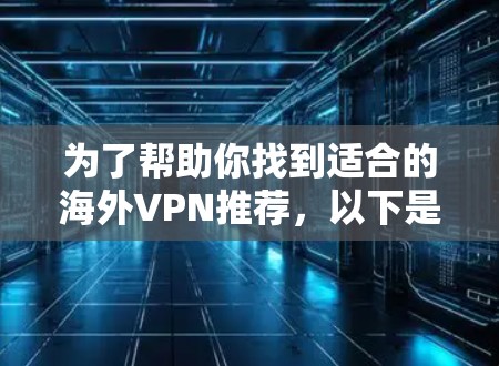 为了帮助你找到适合的海外VPN推荐,以下是详细的比较和推荐 为了帮助你找到适合的海外VPN推荐,以下是详细的比较和推荐