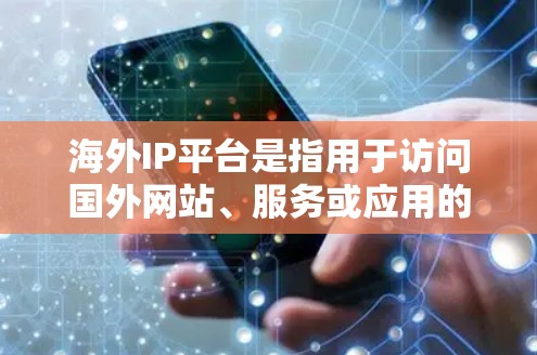 海外IP平台是指用于访问国外网站、服务或应用的IP地址。这些平台通常提供IP地址查询、网站访问、数据存储等功能。以下是一些常见的海外IP平台