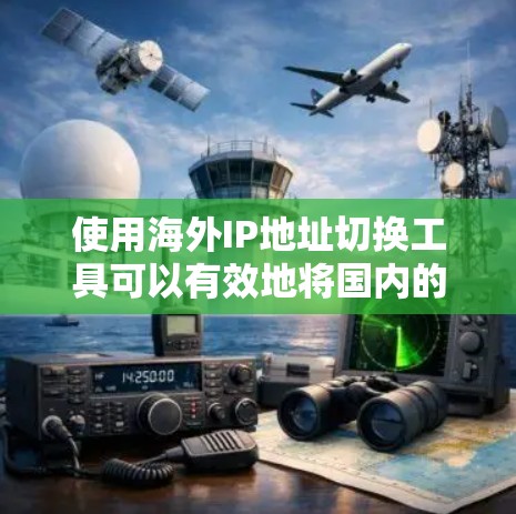 使用海外IP地址切换工具可以有效地将国内的IP地址转换到海外,这对于进行网络访问、Web开发、社交媒体等任务非常有帮助。以下是一步步的指南 使用海外IP地址切换工具可以有效地将国内的IP地址转换到海外,这对于进行网络访问、Web开发、社交媒体等任务非常有帮助。以下是一步步的指南