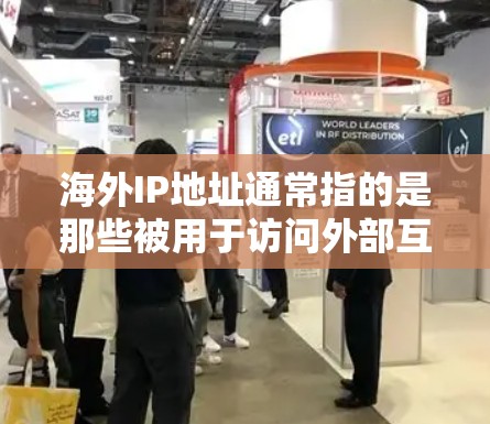海外IP地址通常指的是那些被用于访问外部互联网(如Web服务器、WWW服务器、VPN服务等)的网络地址。这些IP地址可能与您的本地IP地址不同,因为它们是被用于特定目的的,而非用于本地区的互联网访问 海外IP地址通常指的是那些被用于访问外部互联网(如Web服务器、WWW服务器、VPN服务等)的网络地址。这些IP地址可能与您的本地IP地址不同,因为它们是被用于特定目的的,而非用于本地区的互联网访问