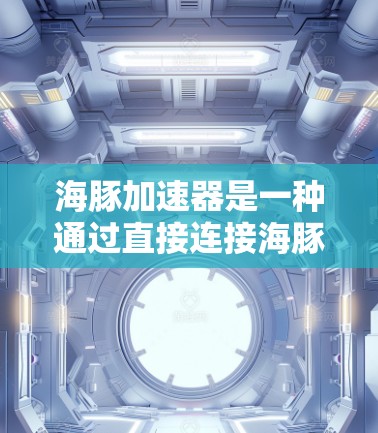 海豚加速器是一种通过直接连接海豚和加速器微控制器的加速装置，旨在通过实时通信实现加速控制。以下是其主线路和扩展线路的详细说明