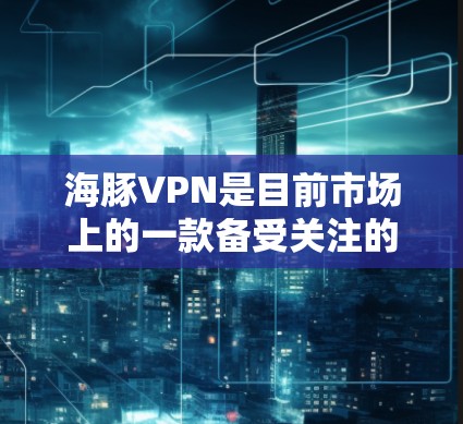 海豚VPN是目前市场上的一款备受关注的VPN软件,以其安全性和用户体验著称。以下是详细的安装步骤和一些常见的问题及解决方法 海豚VPN是目前市场上的一款备受关注的VPN软件,以其安全性和用户体验著称。以下是详细的安装步骤和一些常见的问题及解决方法