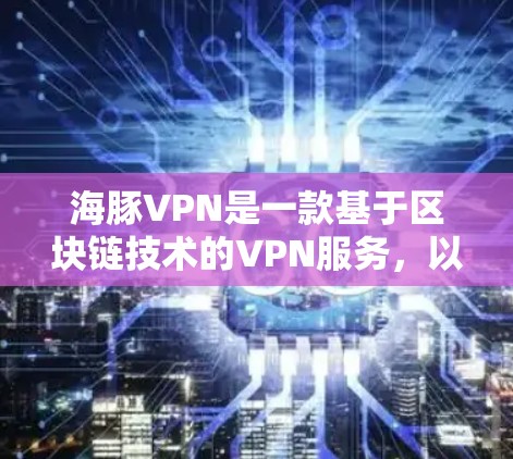 海豚VPN是一款基于区块链技术的VPN服务,以其安全、可靠和易用性著称。以下是对其使用体验的详细报告 海豚VPN是一款基于区块链技术的VPN服务,以其安全、可靠和易用性著称。以下是对其使用体验的详细报告