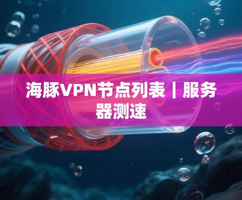 海豚VPN节点列表|服务器测速 海豚VPN节点列表|服务器测速