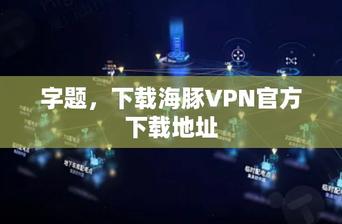 字题,下载海豚VPN官方下载地址 字题,下载海豚VPN官方下载地址