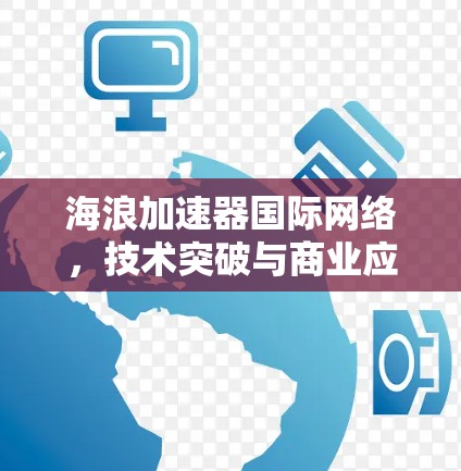 海浪加速器国际网络,技术突破与商业应用 海浪加速器国际网络,技术突破与商业应用