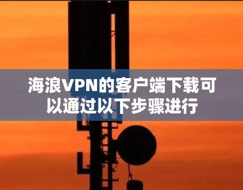 海浪VPN的客户端下载可以通过以下步骤进行