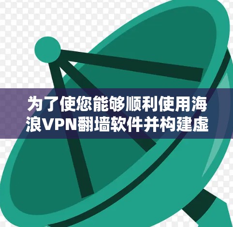 为了使您能够顺利使用海浪VPN翻墙软件并构建虚拟网络,以下是一些详细的步骤和建议 为了使您能够顺利使用海浪VPN翻墙软件并构建虚拟网络,以下是一些详细的步骤和建议