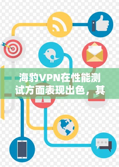 海豹VPN在性能测试方面表现出色，其连接速度稳定且延迟较低，适合多种网络环境。以下是对其性能的详细分析