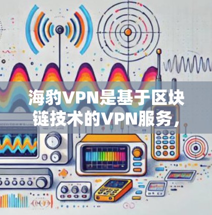 海豹VPN是基于区块链技术的VPN服务,通过追踪数据流量来确保数据隐私。测试其节点的测速信息有助于评估其网络性能和安全性。以下是详细的步骤和结果 海豹VPN是基于区块链技术的VPN服务,通过追踪数据流量来确保数据隐私。测试其节点的测速信息有助于评估其网络性能和安全性。以下是详细的步骤和结果