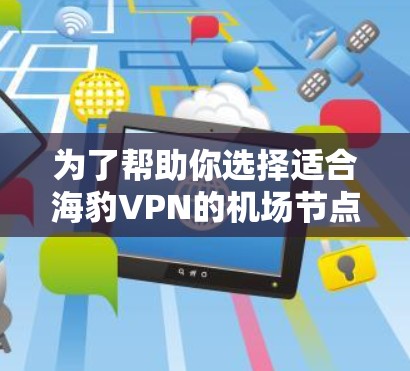 为了帮助你选择适合海豹VPN的机场节点并推荐服务器,以下是详细的步骤和推荐信息 为了帮助你选择适合海豹VPN的机场节点并推荐服务器,以下是详细的步骤和推荐信息