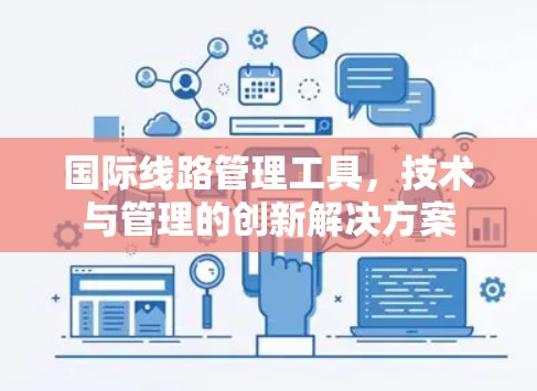国际线路管理工具,技术与管理的创新解决方案 国际线路管理工具,技术与管理的创新解决方案