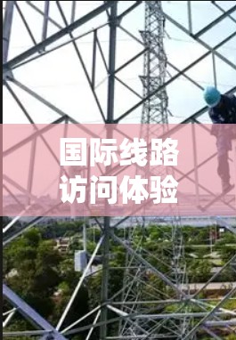 国际线路访问体验,数字连接未来的机遇与挑战 国际线路访问体验,数字连接未来的机遇与挑战