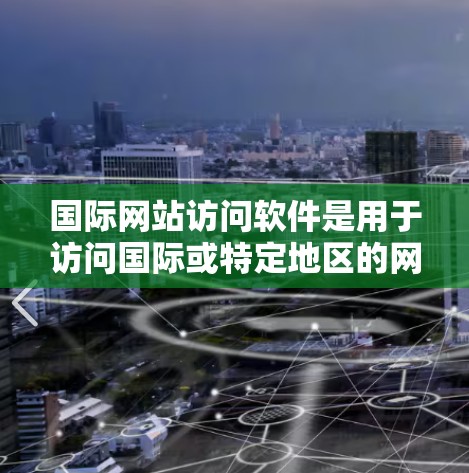 国际网站访问软件是用于访问国际或特定地区的网站的一种方法。以下是对国际网站访问软件的详细总结