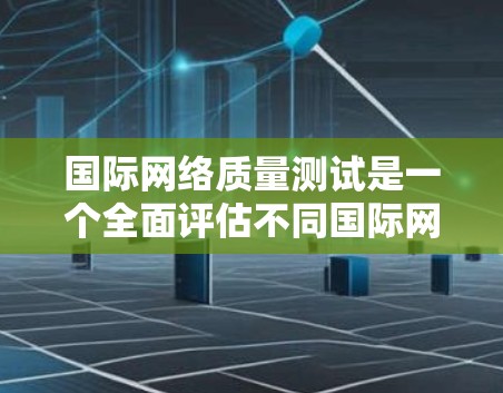 国际网络质量测试是一个全面评估不同国际网络环境的重要任务,涉及多个方面,包括测试工具、测试方法、结果分析以及实际应用。以下是对该主题的详细总结和指南 国际网络质量测试是一个全面评估不同国际网络环境的重要任务,涉及多个方面,包括测试工具、测试方法、结果分析以及实际应用。以下是对该主题的详细总结和指南