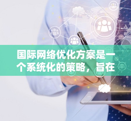 国际网络优化方案是一个系统化的策略,旨在提升网络性能、适应全球市场需求并满足国际化的网络需求。以下是一个全面的国际网络优化方案,涵盖了从网络架构设计到市场策略的各个方面 国际网络优化方案是一个系统化的策略,旨在提升网络性能、适应全球市场需求并满足国际化的网络需求。以下是一个全面的国际网络优化方案,涵盖了从网络架构设计到市场策略的各个方面