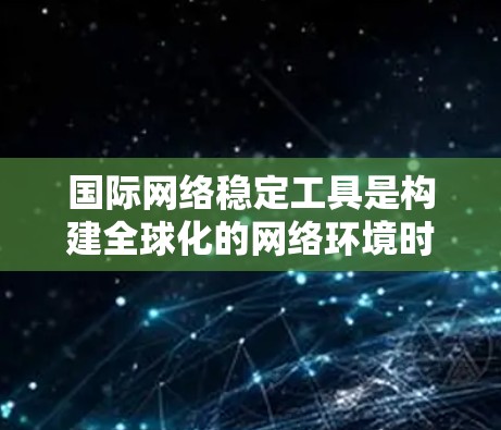 国际网络稳定工具是构建全球化的网络环境时常用的工具,以下是几种主要的工具及其特点 国际网络稳定工具是构建全球化的网络环境时常用的工具,以下是几种主要的工具及其特点
