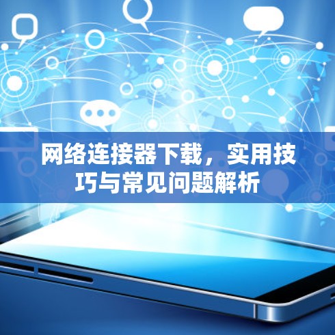 网络连接器下载，实用技巧与常见问题解析