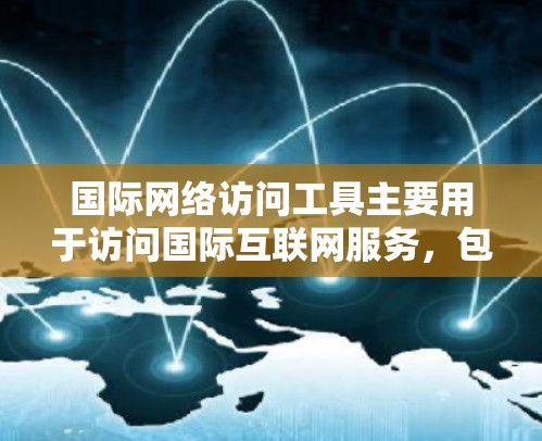 国际网络访问工具主要用于访问国际互联网服务,包括通过IP地址连接到国际服务器或使用在线工具访问多国网络。以下是详细介绍 国际网络访问工具主要用于访问国际互联网服务,包括通过IP地址连接到国际服务器或使用在线工具访问多国网络。以下是详细介绍