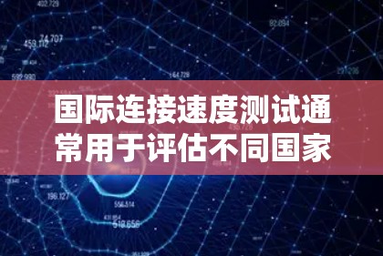 国际连接速度测试通常用于评估不同国家或地区的网络性能。以下是一些关键点和步骤，帮助你进行国际连接速度测试