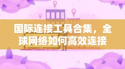 国际连接工具合集,全球网络如何高效连接 国际连接工具合集,全球网络如何高效连接