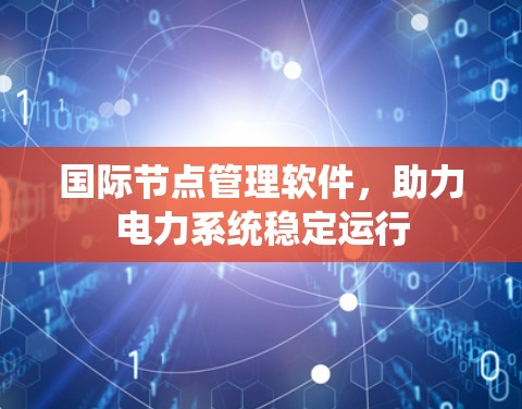 国际节点管理软件,助力电力系统稳定运行 国际节点管理软件,助力电力系统稳定运行