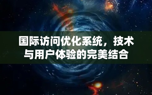 国际访问优化系统,技术与用户体验的完美结合 国际访问优化系统,技术与用户体验的完美结合