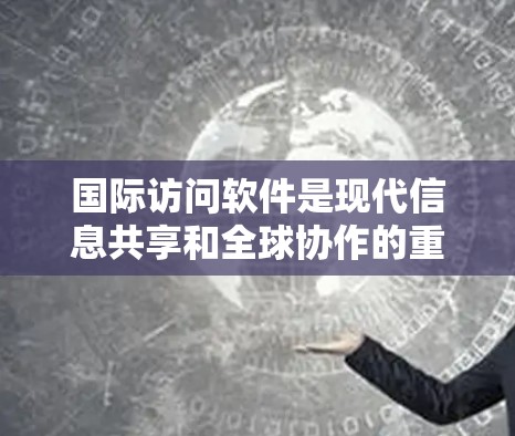 国际访问软件是现代信息共享和全球协作的重要工具,广泛应用于多个领域。以下是关于国际访问软件的详细分析 国际访问软件是现代信息共享和全球协作的重要工具,广泛应用于多个领域。以下是关于国际访问软件的详细分析