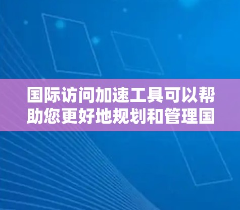 国际访问加速工具可以帮助您更好地规划和管理国际交流活动,提高效率。以下是一些常用的国际访问工具和资源,您可以根据自己的需求选择合适的工具 国际访问加速工具可以帮助您更好地规划和管理国际交流活动,提高效率。以下是一些常用的国际访问工具和资源,您可以根据自己的需求选择合适的工具