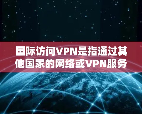 国际访问VPN是指通过其他国家的网络或VPN服务访问国内互联网的服务。这类服务通常需要通过国际VPN协议来连接,可能会涉及到国际网络的安全性和法律问题 国际访问VPN是指通过其他国家的网络或VPN服务访问国内互联网的服务。这类服务通常需要通过国际VPN协议来连接,可能会涉及到国际网络的安全性和法律问题