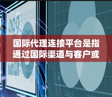 国际代理连接平台是指通过国际渠道与客户或合作伙伴建立联系、合作的系统或平台。这些平台可以帮助商家或客户快速找到合适的国际合作伙伴、管理国际业务、处理国际客户关系等 国际代理连接平台是指通过国际渠道与客户或合作伙伴建立联系、合作的系统或平台。这些平台可以帮助商家或客户快速找到合适的国际合作伙伴、管理国际业务、处理国际客户关系等