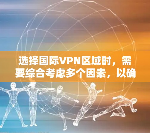 选择国际VPN区域时,需要综合考虑多个因素,以确保安全性和适用性。以下是一些关键步骤和建议 选择国际VPN区域时,需要综合考虑多个因素,以确保安全性和适用性。以下是一些关键步骤和建议