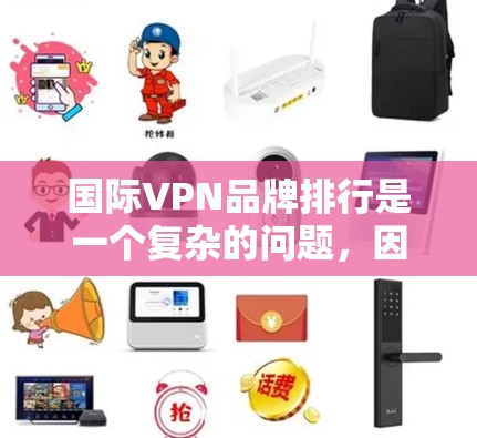 国际VPN品牌排行是一个复杂的问题,因为它涉及到多个因素,包括品牌知名度、用户群体、市场定位、技术创新、价格策略以及国际影响力等。以下是对国际VPN品牌排行的分析和总结,主要分为几个部分 国际VPN品牌排行是一个复杂的问题,因为它涉及到多个因素,包括品牌知名度、用户群体、市场定位、技术创新、价格策略以及国际影响力等。以下是对国际VPN品牌排行的分析和总结,主要分为几个部分