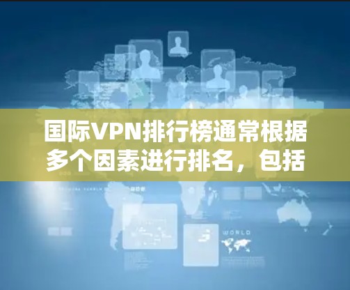 国际VPN排行榜通常根据多个因素进行排名,包括安全性、多设备兼容性、价格等因素。以下是一些常见的国际VPN平台和排行榜,供参考 国际VPN排行榜通常根据多个因素进行排名,包括安全性、多设备兼容性、价格等因素。以下是一些常见的国际VPN平台和排行榜,供参考