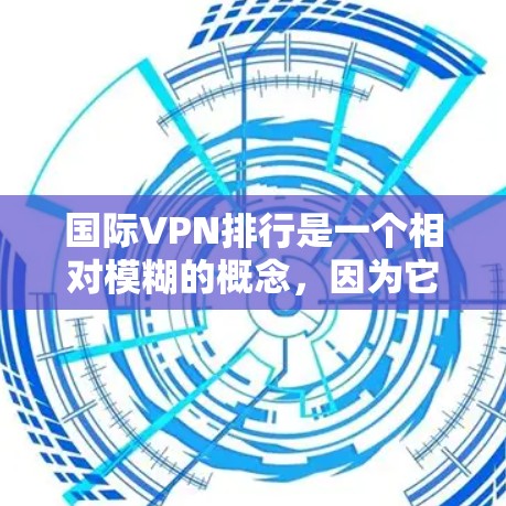国际VPN排行是一个相对模糊的概念,因为它取决于多个因素,包括服务提供商、加密技术、设备配置、安全性评估、用户反馈等。以下是一些主要的国际VPN服务和平台,以及它们的排名可能基于不同的指标 国际VPN排行是一个相对模糊的概念,因为它取决于多个因素,包括服务提供商、加密技术、设备配置、安全性评估、用户反馈等。以下是一些主要的国际VPN服务和平台,以及它们的排名可能基于不同的指标