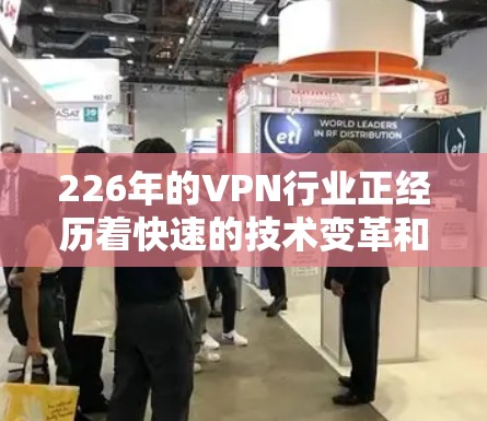 226年的VPN行业正经历着快速的技术变革和市场融合,用户需要的是基于科技与用户体验的综合推荐。以下是对国内几个主要VPN品牌的综合评测和推荐,帮助您选择最适合的解决方案 226年的VPN行业正经历着快速的技术变革和市场融合,用户需要的是基于科技与用户体验的综合推荐。以下是对国内几个主要VPN品牌的综合评测和推荐,帮助您选择最适合的解决方案
