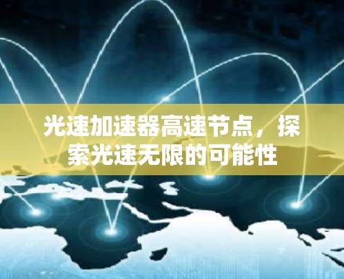 光速加速器高速节点,探索光速无限的可能性 光速加速器高速节点,探索光速无限的可能性