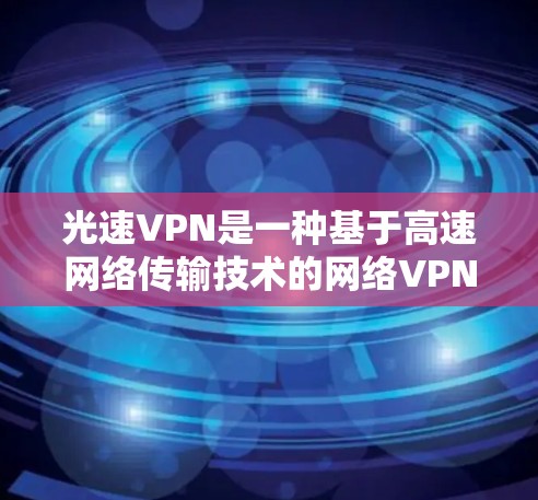 光速VPN是一种基于高速网络传输技术的网络VPN，其更新机制主要包括自动和手动更新。以下是针对光速VPN更新方法的详细解答