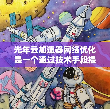 光年云加速器网络优化是一个通过技术手段提高网络加速服务效率和用户体验的过程。以下是对该主题的分步解释 光年云加速器网络优化是一个通过技术手段提高网络加速服务效率和用户体验的过程。以下是对该主题的分步解释
