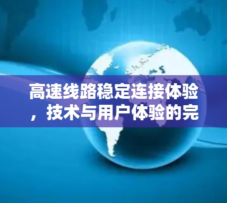 高速线路稳定连接体验,技术与用户体验的完美结合 高速线路稳定连接体验,技术与用户体验的完美结合