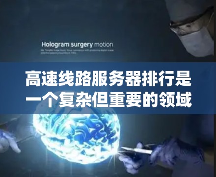 高速线路服务器排行是一个复杂但重要的领域,涉及多个因素和系统优化。以下是一个有条理的总结,帮助您更好地理解高速线路服务器排行 高速线路服务器排行是一个复杂但重要的领域,涉及多个因素和系统优化。以下是一个有条理的总结,帮助您更好地理解高速线路服务器排行
