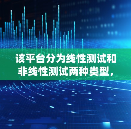 该平台分为线性测试和非线性测试两种类型，适用于不同年级和级别的测试需求。对于学生实验，设备简单，适合快速掌握基本操作；而对于技术人员，设备复杂，适合深入分析系统性能