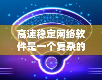 高速稳定网络软件是一个复杂的系统,旨在连接和管理网络设备,以确保数据传输速度快、稳定。它通过以下主要功能工作 高速稳定网络软件是一个复杂的系统,旨在连接和管理网络设备,以确保数据传输速度快、稳定。它通过以下主要功能工作