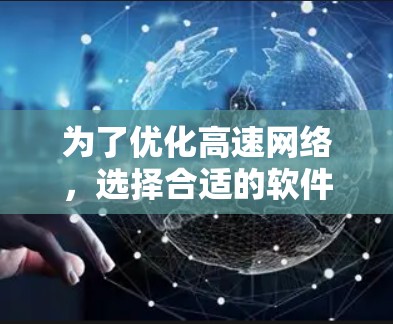 为了优化高速网络,选择合适的软件取决于设备类型、使用习惯、技术水平和时间和预算。以下是根据这些因素综合推荐的软件推荐 为了优化高速网络,选择合适的软件取决于设备类型、使用习惯、技术水平和时间和预算。以下是根据这些因素综合推荐的软件推荐